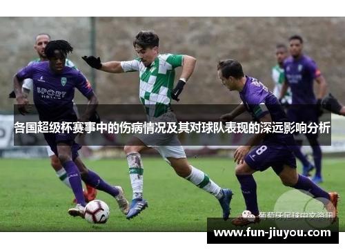 各国超级杯赛事中的伤病情况及其对球队表现的深远影响分析