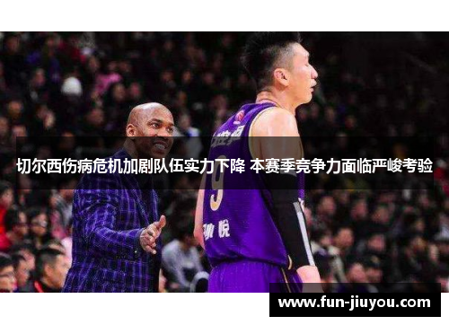 切尔西伤病危机加剧队伍实力下降 本赛季竞争力面临严峻考验